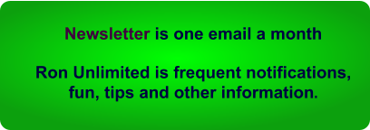 Newsletter is one email a month   Ron Unlimited is frequent notifications, fun, tips and other information.